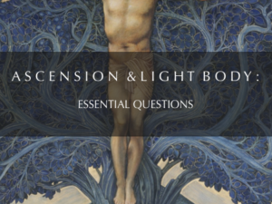 ASCENSION & LIGHT BODY: ESSENTIAL QUESTIONS