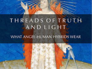 THREADS OF TRUTH AND LIGHT :  WHAT ANGEL-HUMAN HYBRIDS WEAR