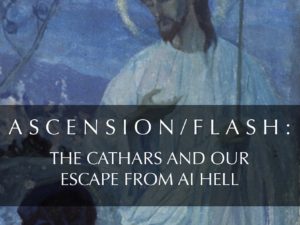 ASCENSION/FLASH: THE CATHARS AND OUR ESCAPE FROM AI HELL