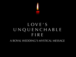 LOVE’S UNQUENCHABLE FIRE : A ROYAL WEDDING’S MYSTICAL MESSAGE